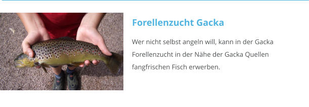 Wer nicht selbst angeln will, kann in der Gacka                                                                      Forellenzucht in der Nähe der Gacka Quellen                                                                     fangfrischen Fisch erwerben.                                                                                                                                                                      Forellenzucht Gacka